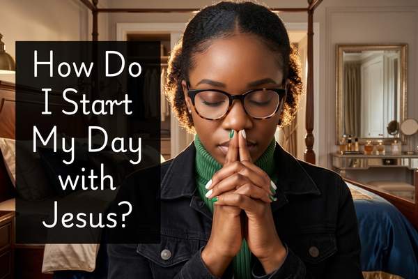 How Do I Start My Day with Jesus?